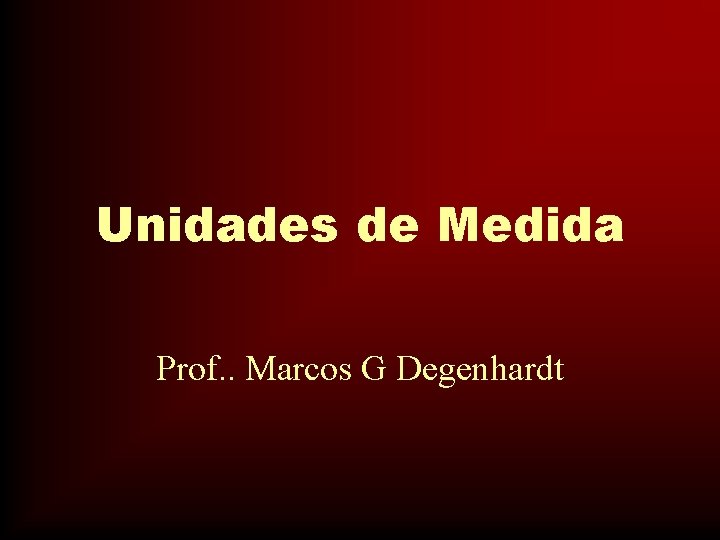 Unidades de Medida Prof. . Marcos G Degenhardt 