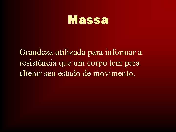 Massa Grandeza utilizada para informar a resistência que um corpo tem para alterar seu