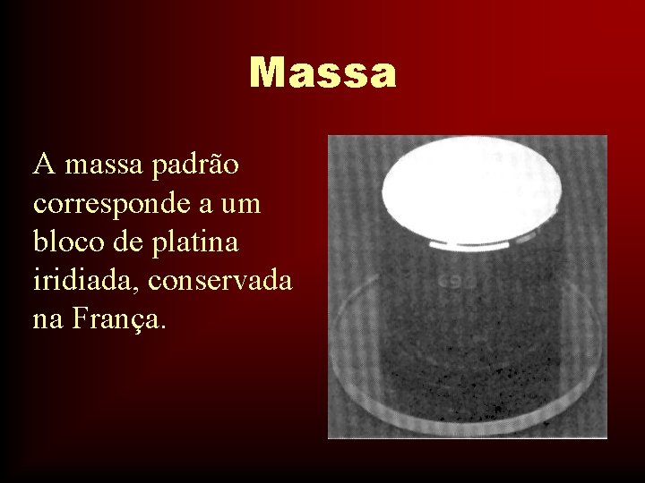 Massa A massa padrão corresponde a um bloco de platina iridiada, conservada na França.