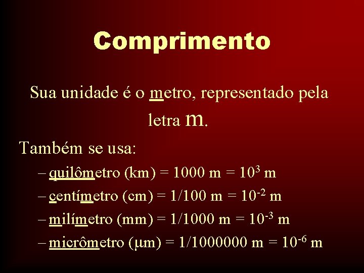 Comprimento Sua unidade é o metro, representado pela letra m. Também se usa: –