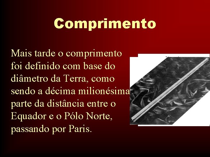 Comprimento Mais tarde o comprimento foi definido com base do diâmetro da Terra, como