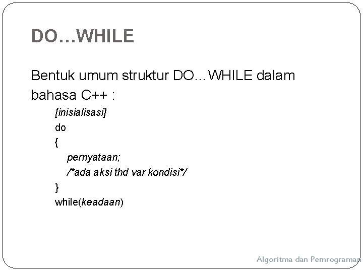 DO…WHILE Bentuk umum struktur DO…WHILE dalam bahasa C++ : [inisialisasi] do { pernyataan; /*ada