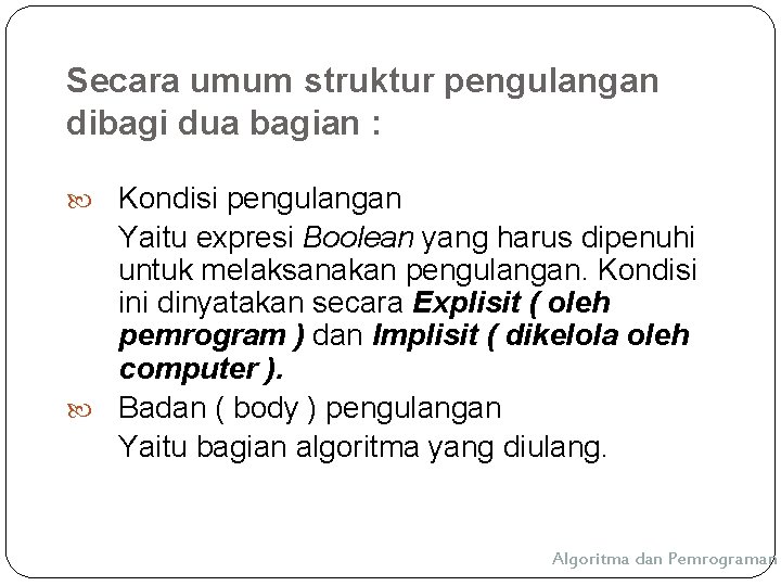 Secara umum struktur pengulangan dibagi dua bagian : Kondisi pengulangan Yaitu expresi Boolean yang