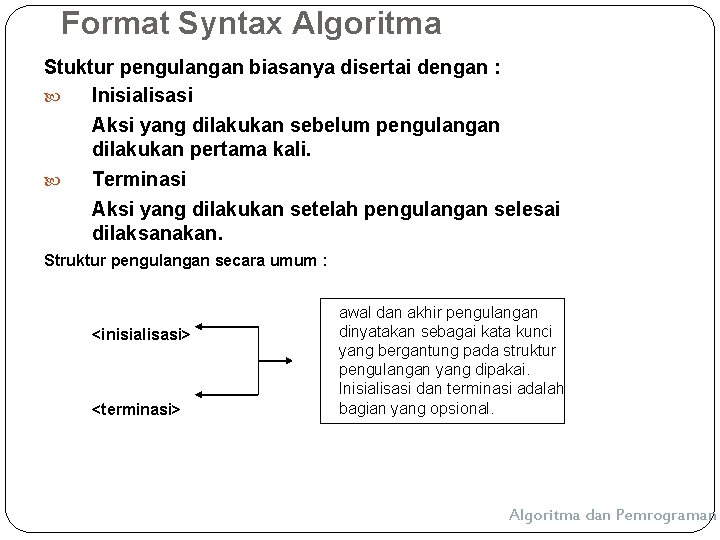 Format Syntax Algoritma Stuktur pengulangan biasanya disertai dengan : Inisialisasi Aksi yang dilakukan sebelum