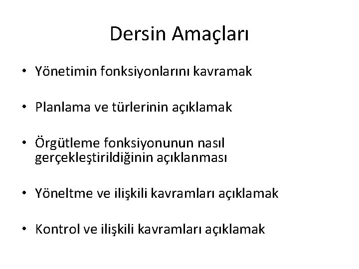 Dersin Amaçları • Yönetimin fonksiyonlarını kavramak • Planlama ve türlerinin açıklamak • Örgütleme fonksiyonunun