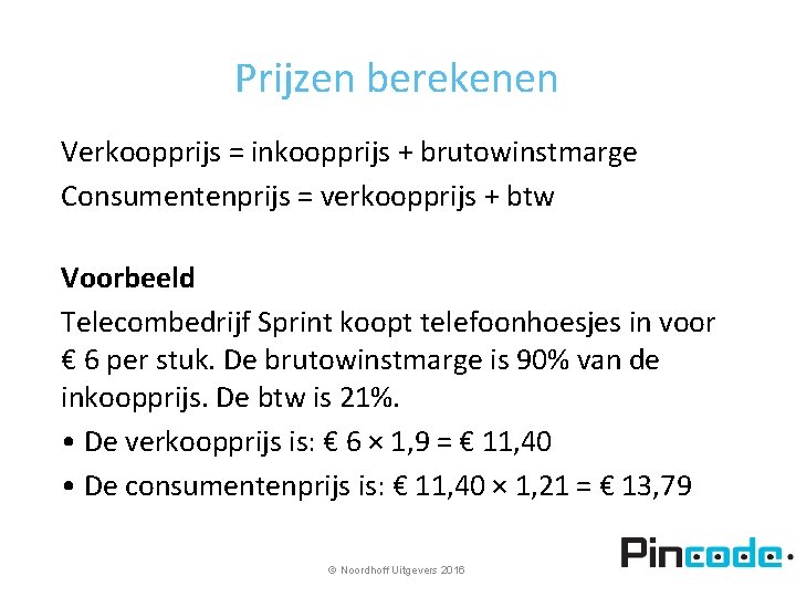 Prijzen berekenen Verkoopprijs = inkoopprijs + brutowinstmarge Consumentenprijs = verkoopprijs + btw Voorbeeld Telecombedrijf