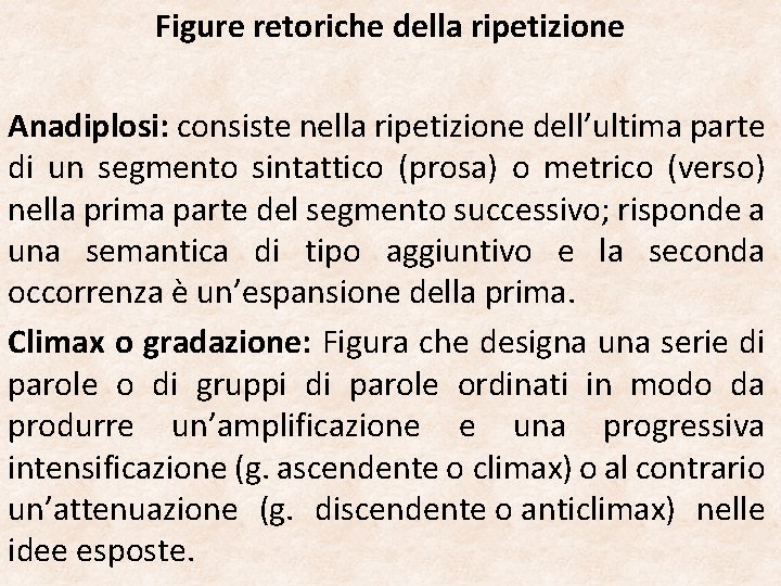 Figure retoriche della ripetizione Anadiplosi: consiste nella ripetizione dell’ultima parte di un segmento sintattico