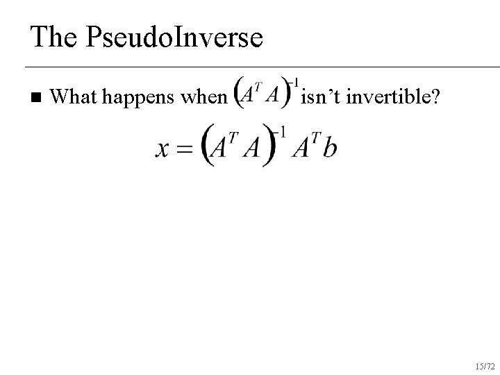 The Pseudo. Inverse n What happens when isn’t invertible? 15/72 