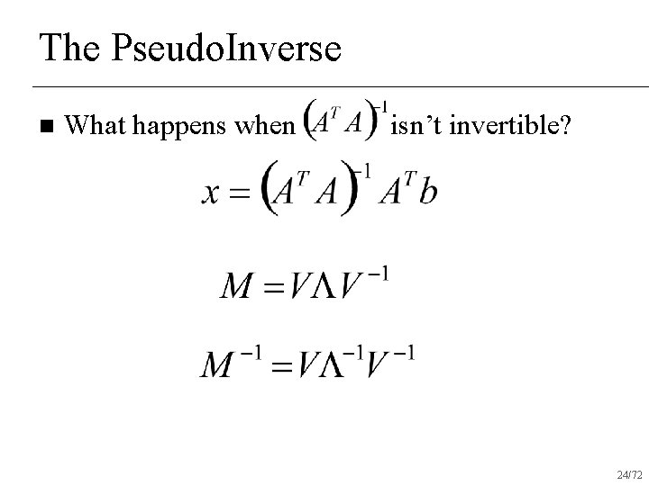 The Pseudo. Inverse n What happens when isn’t invertible? 24/72 