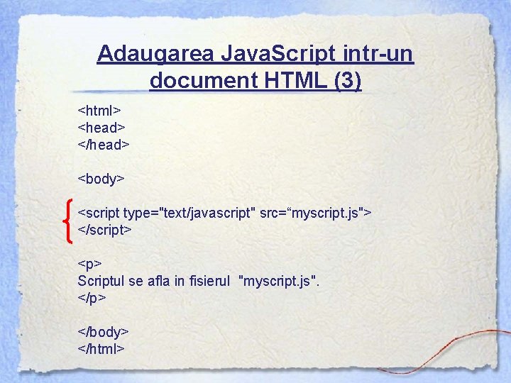 Adaugarea Java. Script intr-un document HTML (3) <html> <head> </head> <body> <script type="text/javascript" src=“myscript.