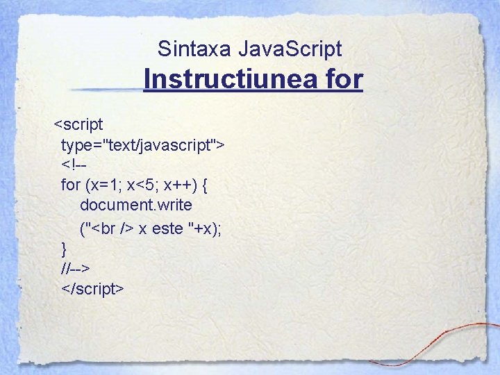 Sintaxa Java. Script Instructiunea for <script type="text/javascript"> <!-for (x=1; x<5; x++) { document. write