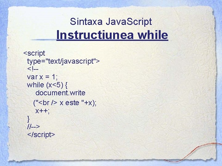 Sintaxa Java. Script Instructiunea while <script type="text/javascript"> <!-var x = 1; while (x<5) {