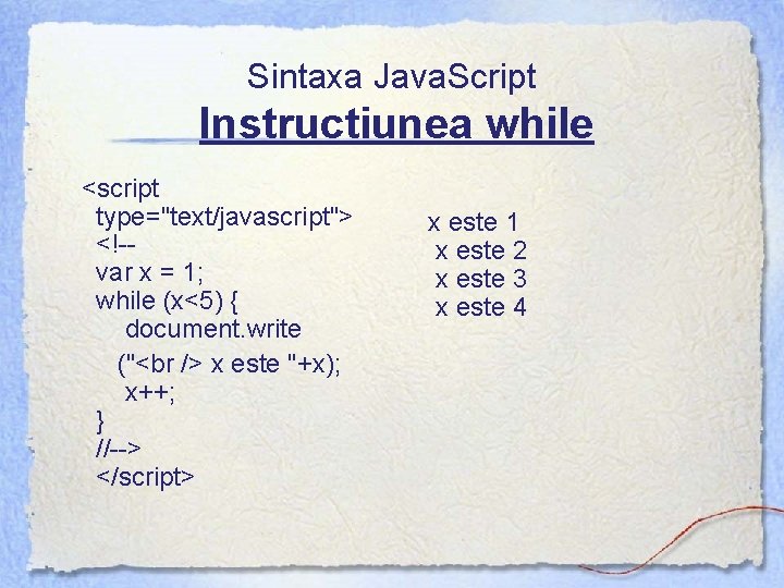 Sintaxa Java. Script Instructiunea while <script type="text/javascript"> <!-var x = 1; while (x<5) {