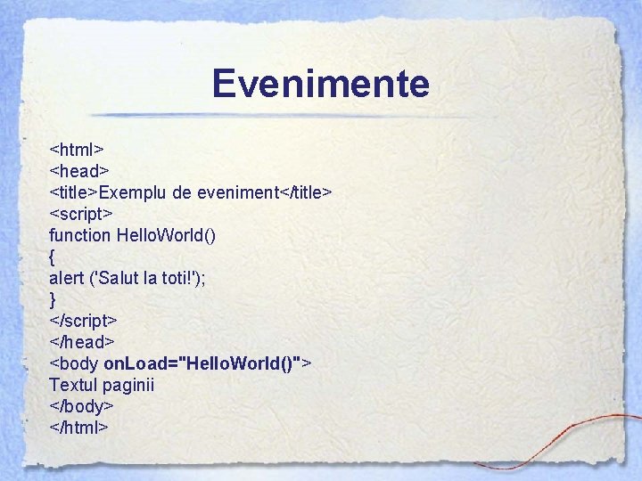 Evenimente <html> <head> <title>Exemplu de eveniment</title> <script> function Hello. World() { alert ('Salut la
