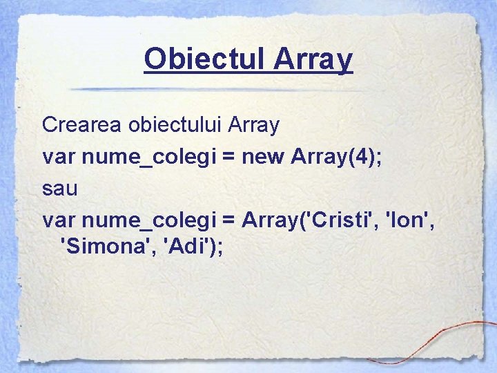 Obiectul Array Crearea obiectului Array var nume_colegi = new Array(4); sau var nume_colegi =