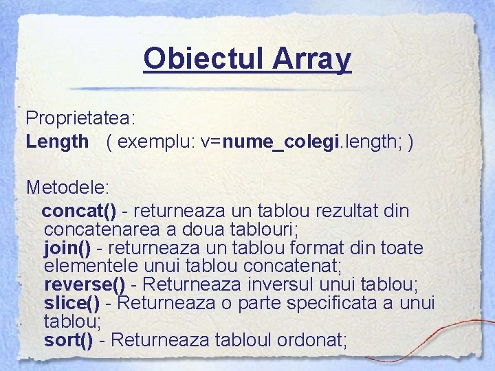 Obiectul Array Proprietatea: Length ( exemplu: v=nume_colegi. length; ) Metodele: concat() - returneaza un
