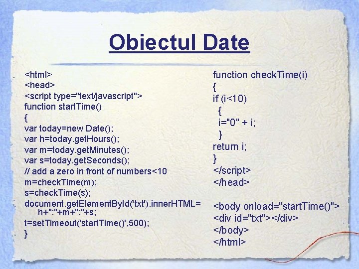 Obiectul Date <html> <head> <script type="text/javascript"> function start. Time() { var today=new Date(); var