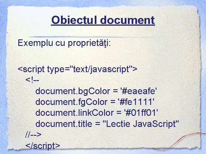 Obiectul document Exemplu cu proprietăţi: <script type="text/javascript"> <!-- document. bg. Color = '#eaeafe' document.