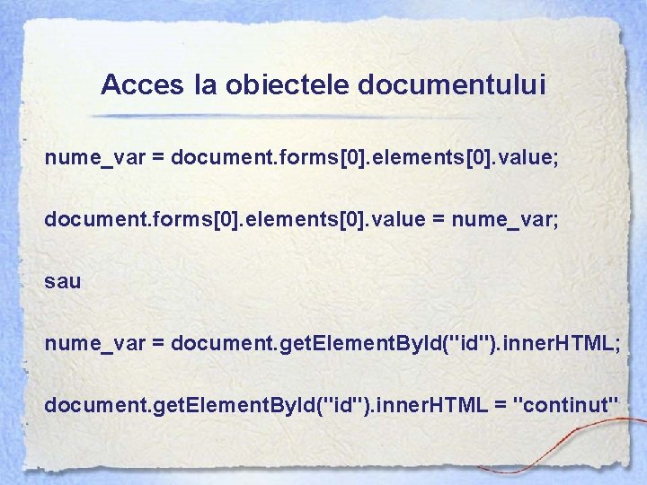 Acces la obiectele documentului nume_var = document. forms[0]. elements[0]. value; document. forms[0]. elements[0]. value