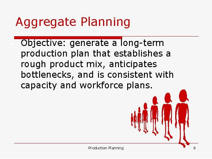 Aggregate Planning • Objective: generate a long-term production plan that establishes a rough product