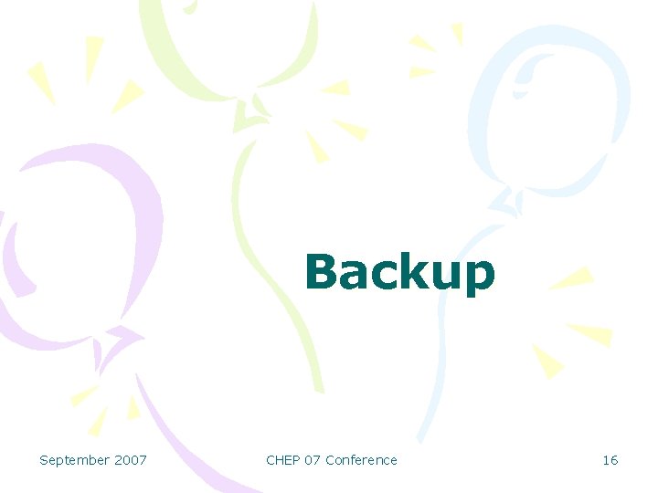 Backup September 2007 CHEP 07 Conference 16 
