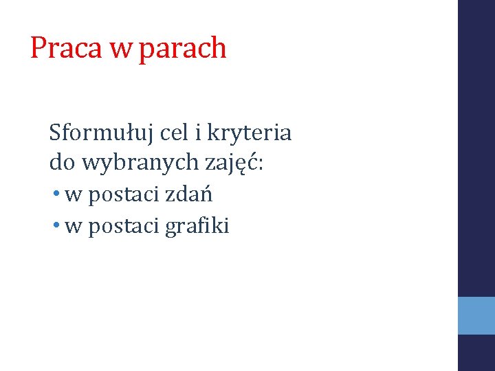 Praca w parach Sformułuj cel i kryteria do wybranych zajęć: • w postaci zdań