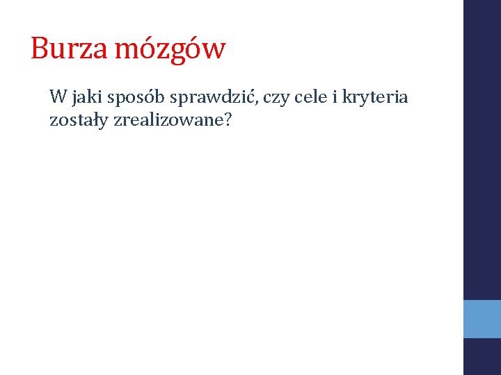 Burza mózgów W jaki sposób sprawdzić, czy cele i kryteria zostały zrealizowane? 