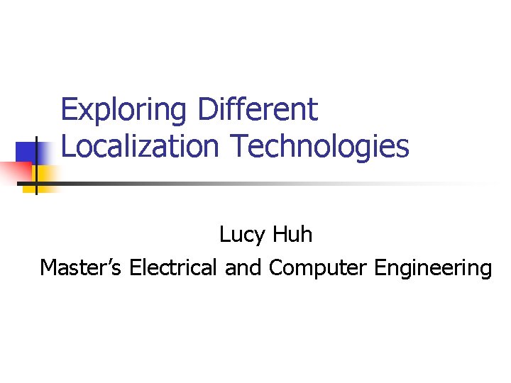 Exploring Different Localization Technologies Lucy Huh Master’s Electrical and Computer Engineering Exploring Different Localization Technologies Lucy Huh Master’s Electrical and Computer Engineering