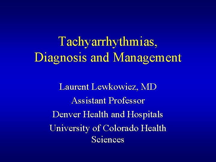 Tachyarrhythmias, Diagnosis and Management Laurent Lewkowiez, MD Assistant Professor Denver Health and Hospitals University Tachyarrhythmias, Diagnosis and Management Laurent Lewkowiez, MD Assistant Professor Denver Health and Hospitals University