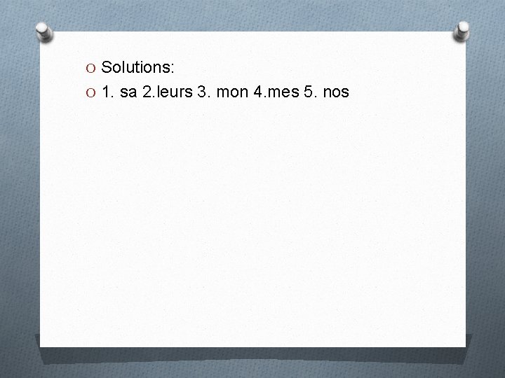 O Solutions: O 1. sa 2. leurs 3. mon 4. mes 5. nos 