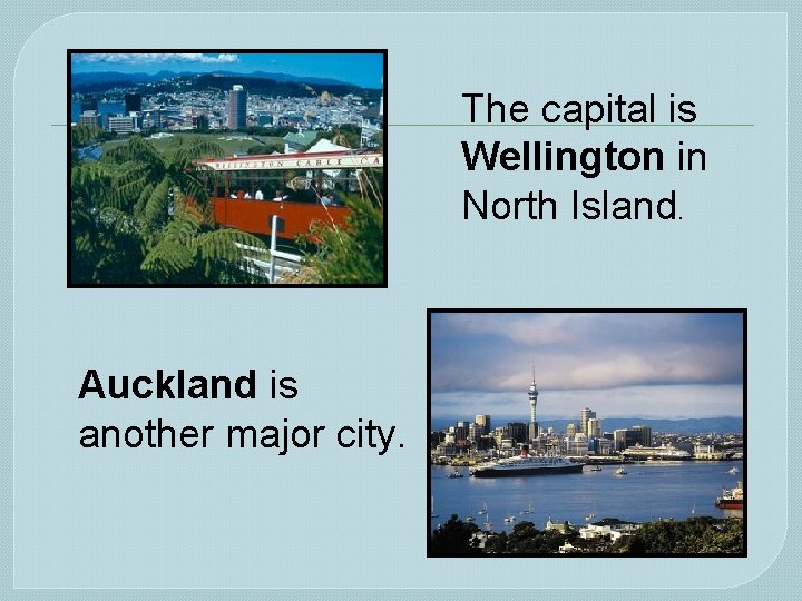 The capital is Wellington in North Island. Auckland is another major city. 