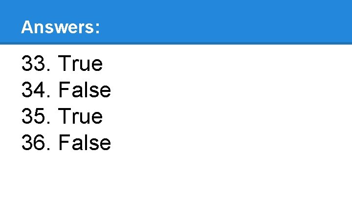 Answers: 33. True 34. False 35. True 36. False 