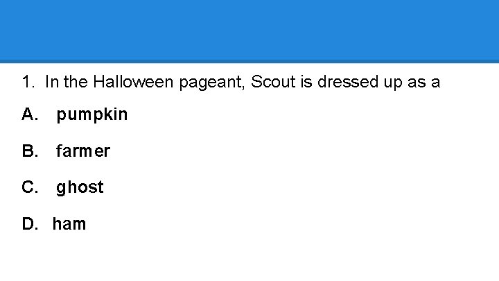 1. In the Halloween pageant, Scout is dressed up as a A. pumpkin B.