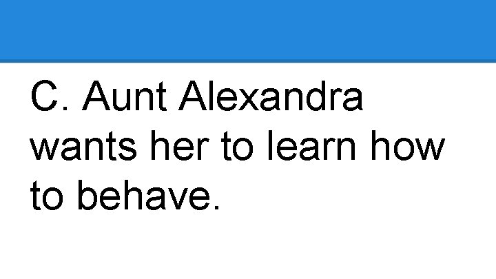 C. Aunt Alexandra wants her to learn how to behave. 