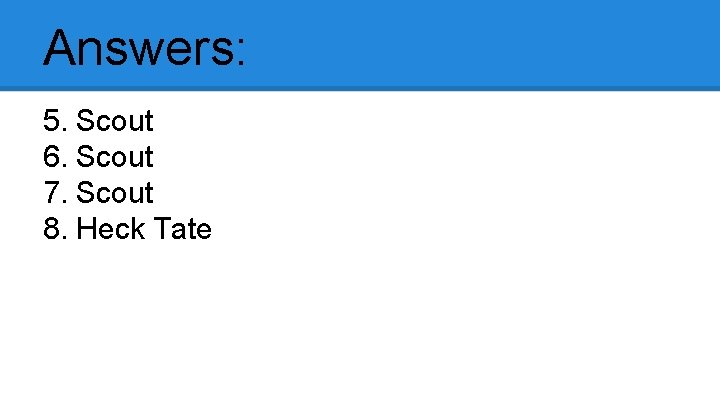 Answers: 5. Scout 6. Scout 7. Scout 8. Heck Tate 