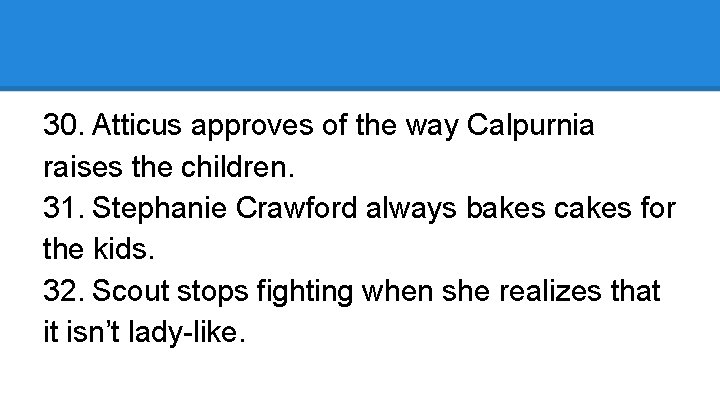 30. Atticus approves of the way Calpurnia raises the children. 31. Stephanie Crawford always