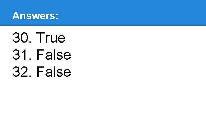 Answers: 30. True 31. False 32. False 