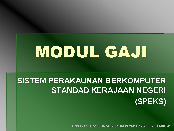 MODUL GAJI SISTEM PERAKAUNAN BERKOMPUTER STANDAD KERAJAAN NEGERI (SPEKS) HAKCIPTA TERPELIHARA : PEJABAT KEWANGAN