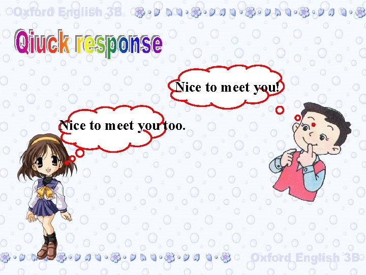 Nice to meet you! Nice to meet you too. 