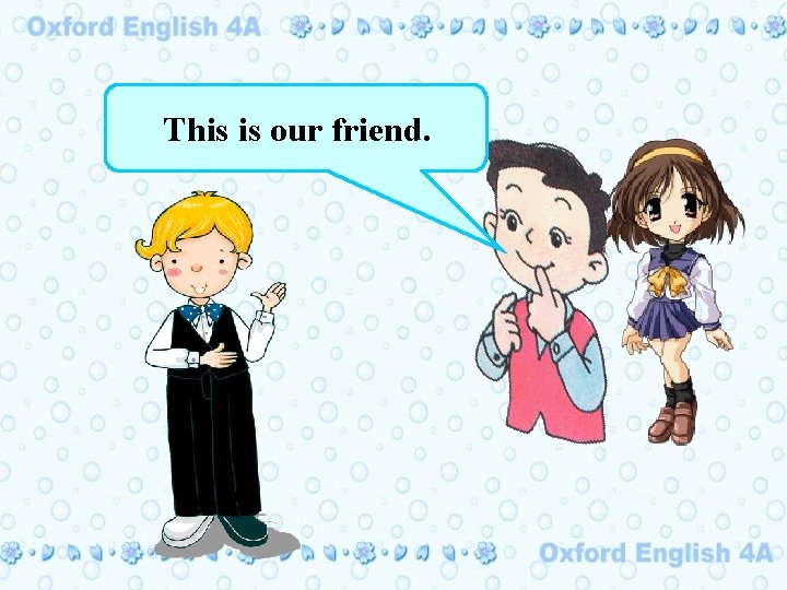 This is our friend. 