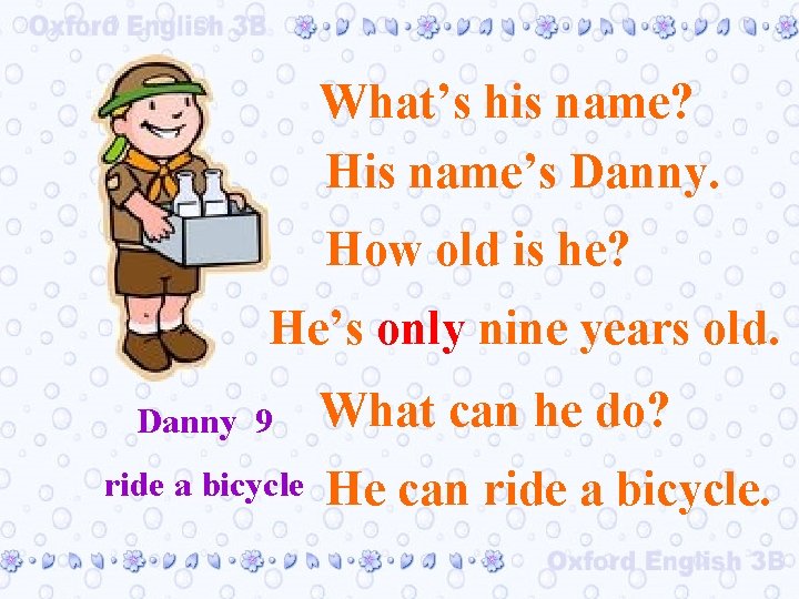 What’s his name? His name’s Danny. How old is he? He’s only nine years