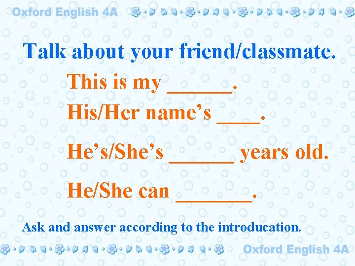 Talk about your friend/classmate. This is my ______. His/Her name’s ____. He’s/She’s ______ years