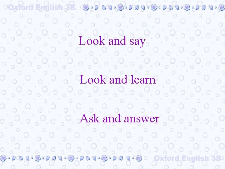 Look and say Look and learn Ask and answer 