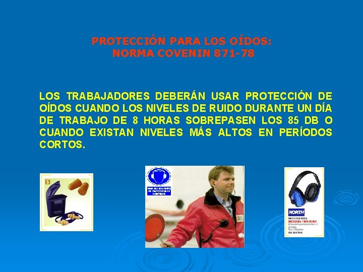 PROTECCIÓN PARA LOS OÍDOS: NORMA COVENIN 871 -78 LOS TRABAJADORES DEBERÁN USAR PROTECCIÓN DE