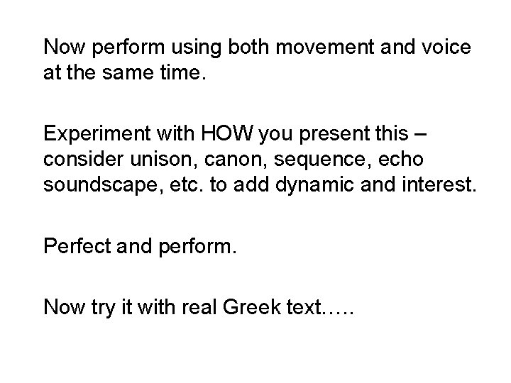 Now perform using both movement and voice at the same time. Experiment with HOW