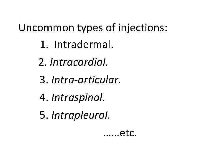 Uncommon types of injections: 1. Intradermal. 2. Intracardial. 3. Intra-articular. 4. Intraspinal. 5. Intrapleural.
