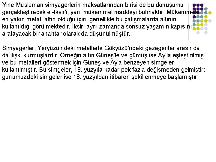 Yine Müslüman simyagerlerin maksatlarından birisi de bu dönüşümü gerçekleştirecek el-İksir'i, yani mükemmel maddeyi bulmaktır.