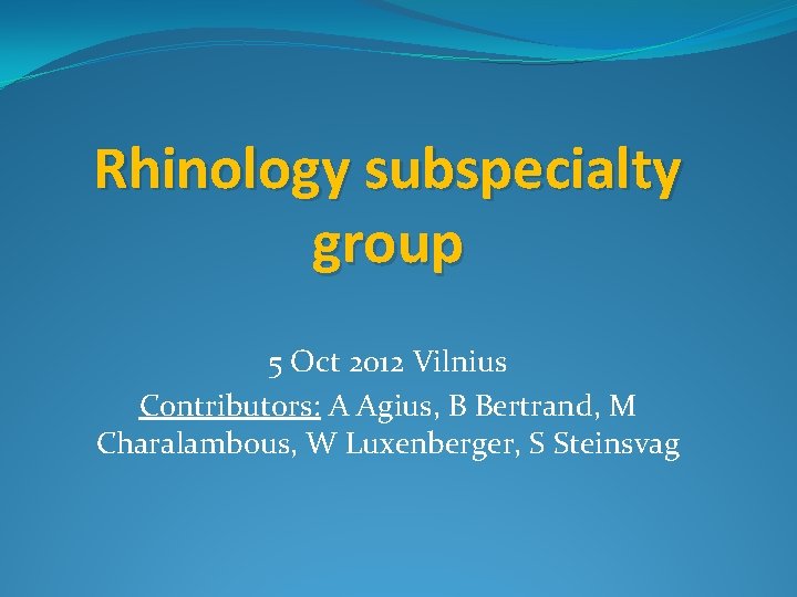 Rhinology subspecialty group 5 Oct 2012 Vilnius Contributors: A Agius, B Bertrand, M Charalambous,