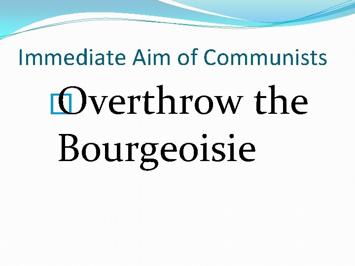 Immediate Aim of Communists � Overthrow the Bourgeoisie 