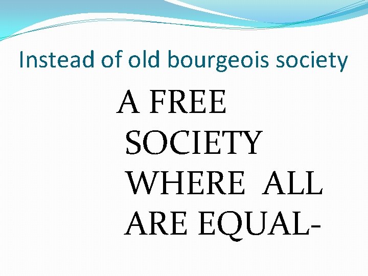 Instead of old bourgeois society A FREE SOCIETY WHERE ALL ARE EQUAL- 